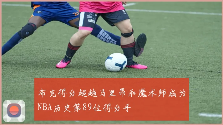 布克得分超越马里昂和魔术师成为NBA历史第89位得分手