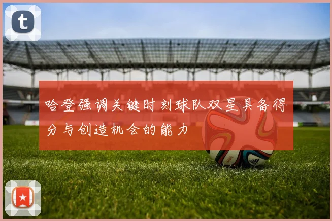 哈登强调关键时刻球队双星具备得分与创造机会的能力