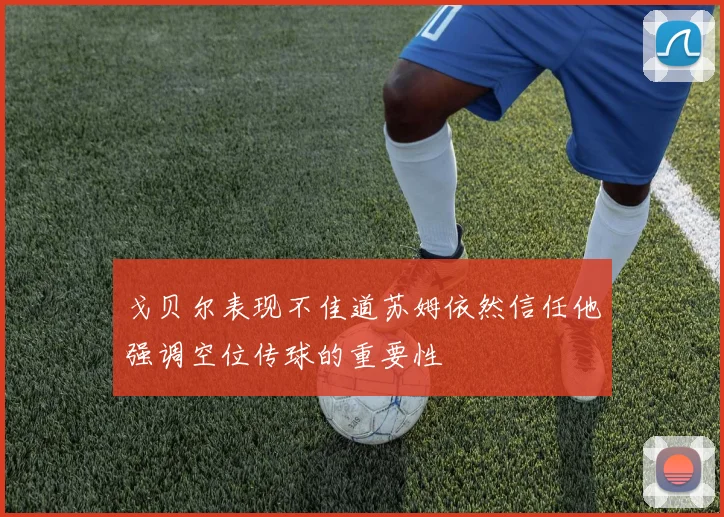 戈贝尔表现不佳道苏姆依然信任他强调空位传球的重要性