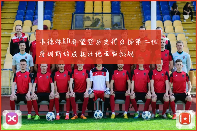 韦德称KD有望登历史得分榜第二但詹姆斯的成就让他面临挑战