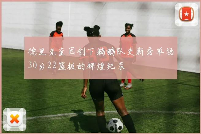 德里克奎因创下鹈鹕队史新秀单场30分22篮板的辉煌纪录